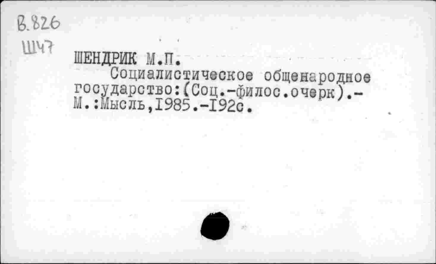 ﻿№
№7
ШЕНДРИК М.П.
Социалистическое общенародное государство:(Соц.-филос.очерк).-М.:Мысль,1985.-192с.